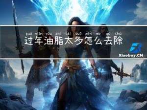 过年油脂太多怎么去除