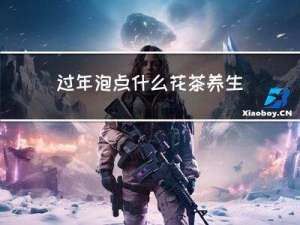 过年泡点什么花茶养生