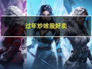 过年炒啥股好卖