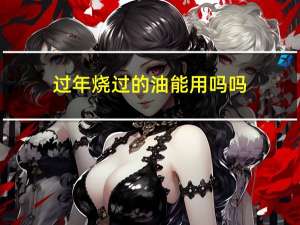 过年烧过的油能用吗吗