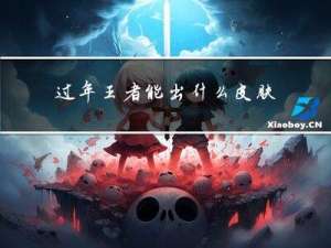 过年王者能出什么皮肤了