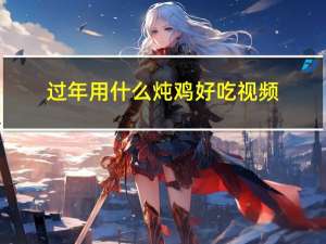过年用什么炖鸡好吃视频