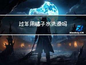 过年用橘子水洗澡吗