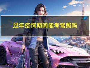 过年疫情期间能考驾照吗