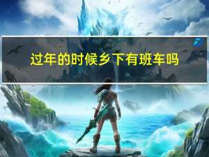 过年的时候乡下有班车吗