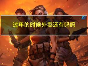 过年的时候外卖还有吗吗