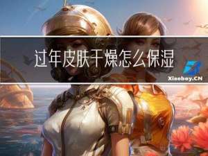 过年皮肤干燥怎么保湿护肤