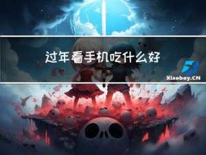 过年看手机吃什么好