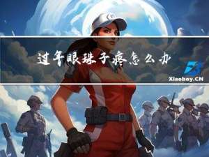 过年眼珠子疼怎么办