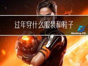 过年穿什么服装和鞋子有关
