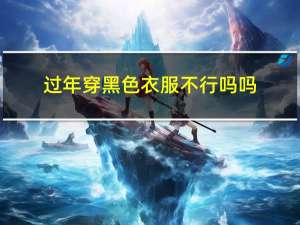 过年穿黑色衣服不行吗吗