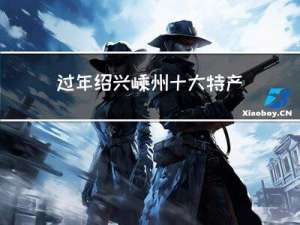 过年绍兴嵊州十大特产介绍