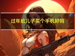 过年给儿子买个手机好吗
