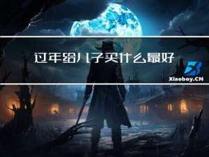 过年给儿子买什么最好呢