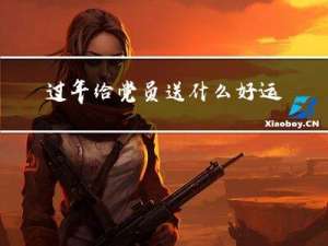 过年给党员送什么好运