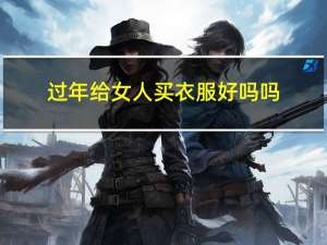 过年给女人买衣服好吗吗