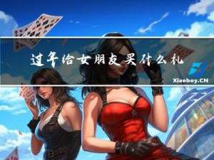 过年给女朋友买什么礼物