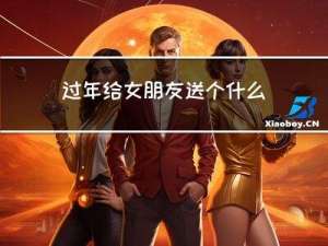 过年给女朋友送个什么礼物