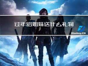 过年给姐妹送什么礼物最好