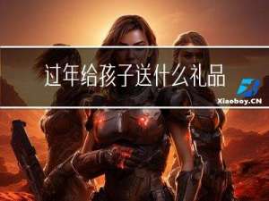 过年给孩子送什么礼品