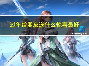 过年给朋友送什么惊喜最好
