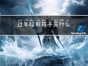 过年给熊孩子买什么