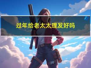 过年给老太太理发好吗