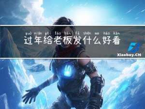 过年给老板发什么好看的