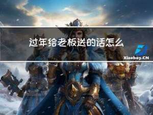 过年给老板送的话怎么说