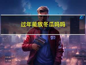 过年能放冬瓜吗吗