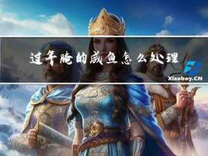 过年腌的咸鱼怎么处理好