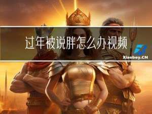 过年被说胖怎么办视频