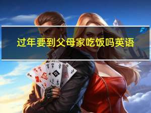 过年要到父母家吃饭吗英语