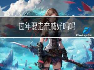 过年要走亲戚好吗吗
