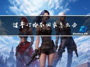 过年订婚不回家怎么办