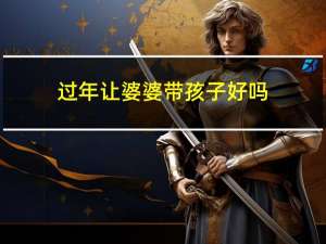 过年让婆婆带孩子好吗