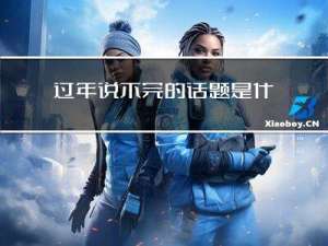 过年说不完的话题是什么