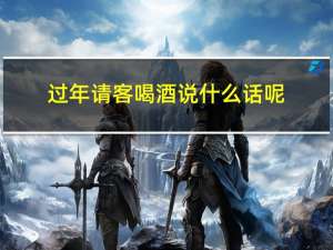 过年请客喝酒说什么话呢