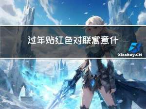 过年贴红色对联寓意什么