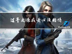 过年走亲戚是必须的吗请问