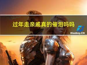 过年走亲戚真的催泪吗吗