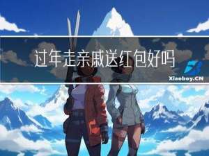 过年走亲戚送红包好吗请问