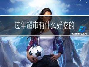 过年超市有什么好吃的菜