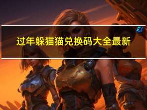 过年躲猫猫兑换码大全最新