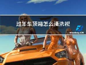过年车顶箱怎么清洗视频