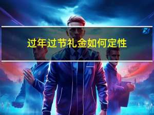 过年过节礼金如何定性
