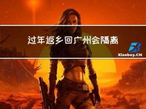 过年返乡回广州会隔离吗