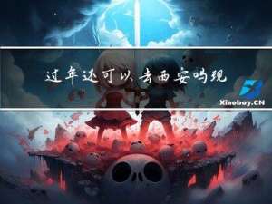 过年还可以去西安吗现在