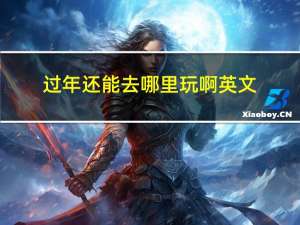 过年还能去哪里玩啊英文
