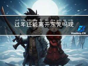 过年还能离开东莞吗现在